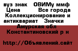 1.1) вуз знак : ОВИМу ммф › Цена ­ 389 - Все города Коллекционирование и антиквариат » Значки   . Амурская обл.,Константиновский р-н